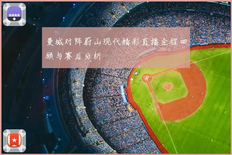 曼城对阵蔚山现代精彩直播全程回顾与赛后分析