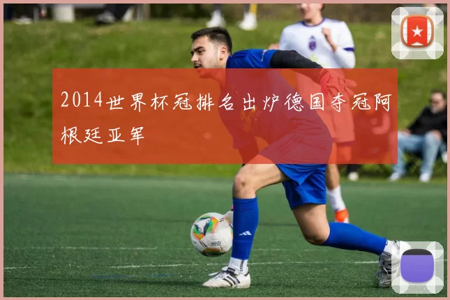 2014世界杯冠排名出炉德国夺冠阿根廷亚军