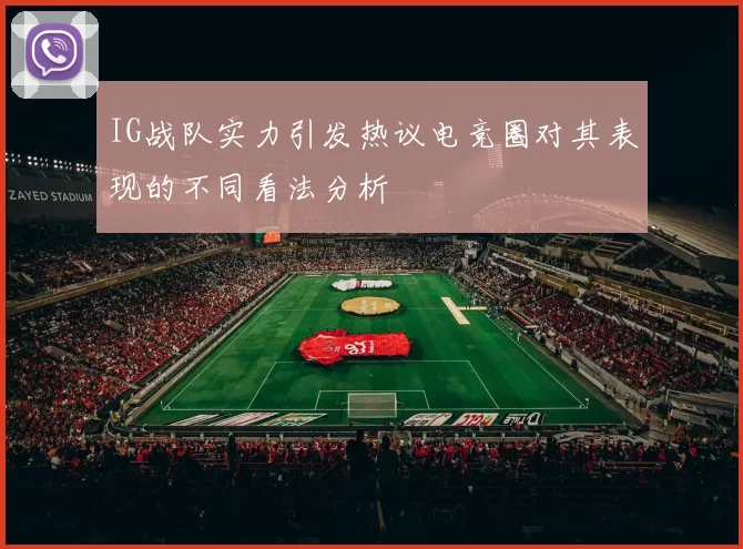 IG战队实力引发热议电竞圈对其表现的不同看法分析