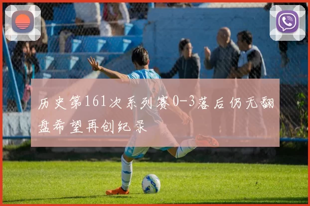 历史第161次系列赛0-3落后仍无翻盘希望再创纪录