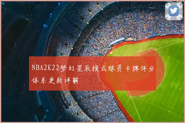NBA2K22梦幻星辰模式球员卡牌评分体系更新详解