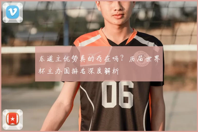 东道主优势真的存在吗？历届世界杯主办国排名深度解析