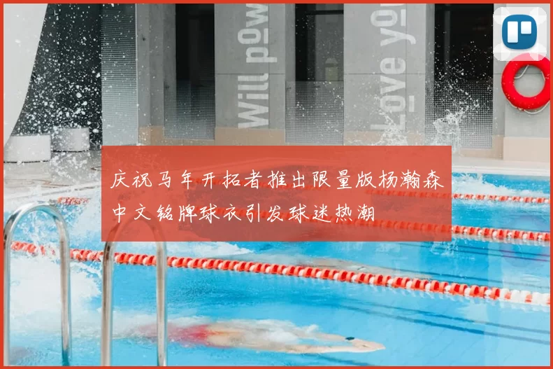 庆祝马年开拓者推出限量版杨瀚森中文铭牌球衣引发球迷热潮