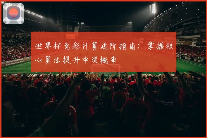 世界杯竞彩计算进阶指南:掌握核心算法提升中奖概率
