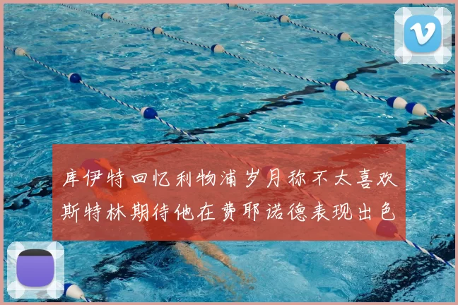 库伊特回忆利物浦岁月称不太喜欢斯特林期待他在费耶诺德表现出色