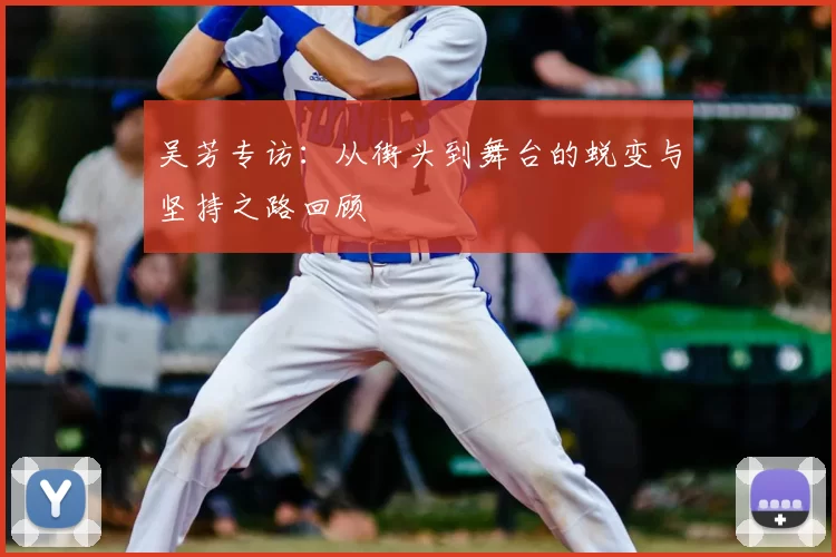 吴芳专访:从街头到舞台的蜕变与坚持之路回顾