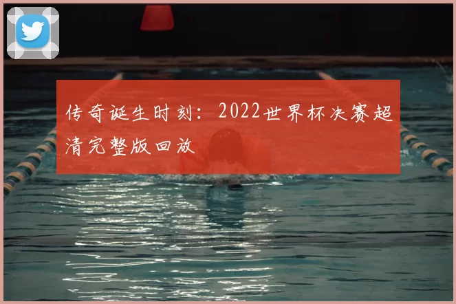 传奇诞生时刻:2022世界杯决赛超清完整版回放
