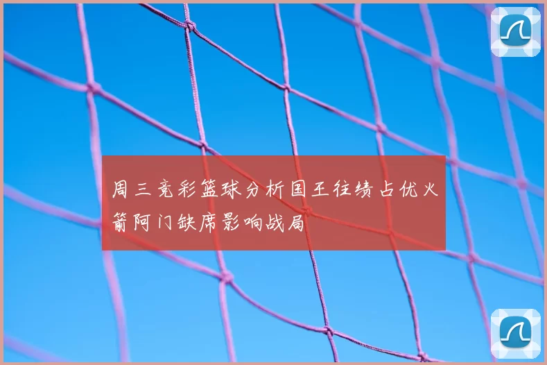 周三竞彩篮球分析国王往绩占优火箭阿门缺席影响战局