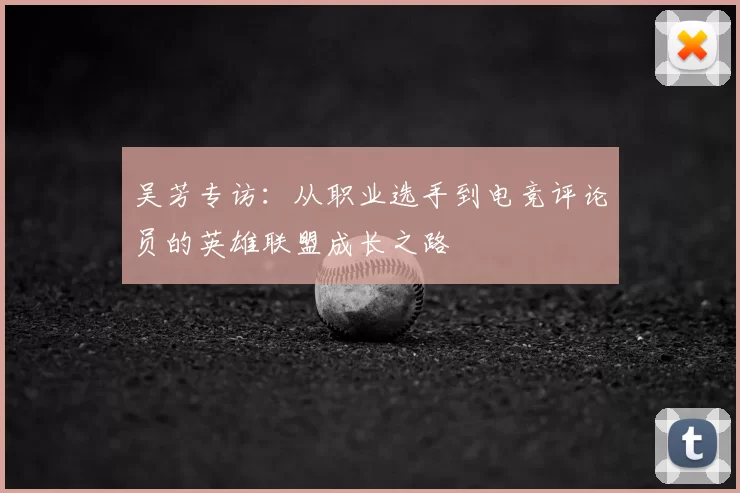 吴芳专访:从职业选手到电竞评论员的英雄联盟成长之路