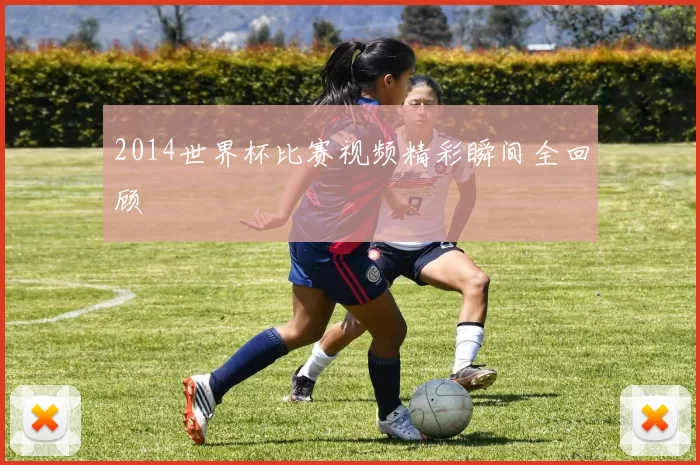 2014世界杯比赛视频精彩瞬间全回顾