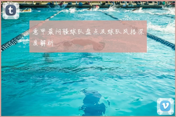 意甲最闷骚球队盘点及球队风格深度解析