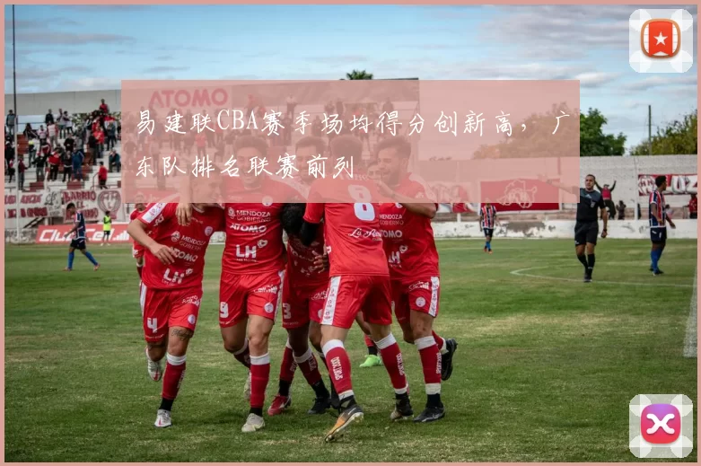 易建联CBA赛季场均得分创新高,广东队排名联赛前列