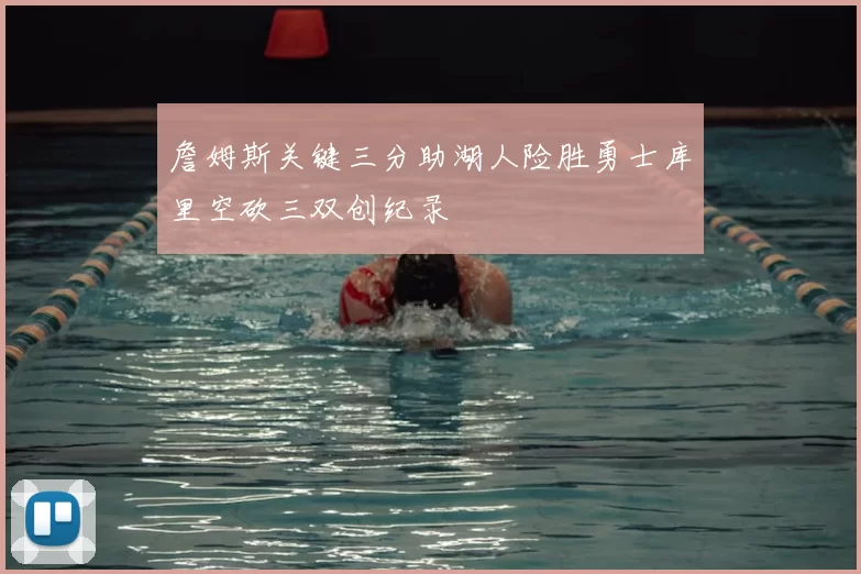 詹姆斯关键三分助湖人险胜勇士库里空砍三双创纪录