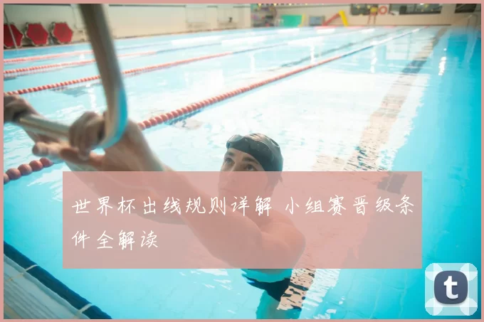世界杯出线规则详解 小组赛晋级条件全解读