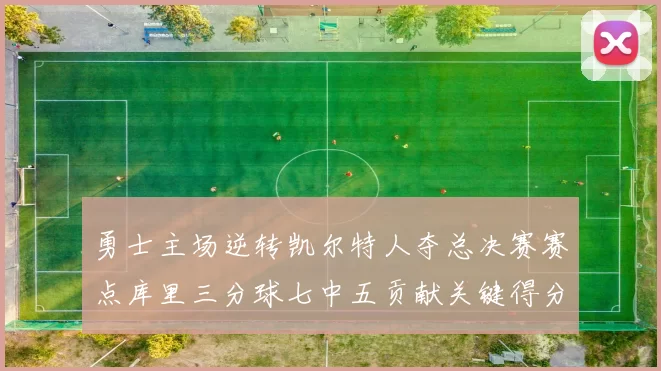 勇士主场逆转凯尔特人夺总决赛赛点库里三分球七中五贡献关键得分