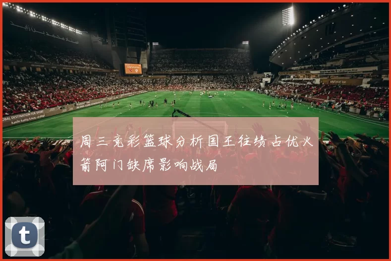 周三竞彩篮球分析国王往绩占优火箭阿门缺席影响战局