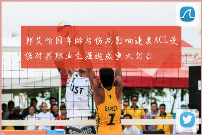 郭艾伦因年龄与伤病影响速度ACL受伤对其职业生涯造成重大打击