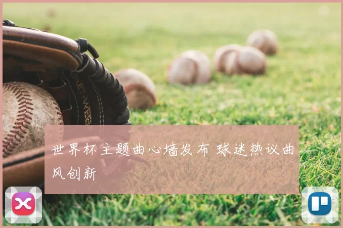 世界杯主题曲心墙发布 球迷热议曲风创新