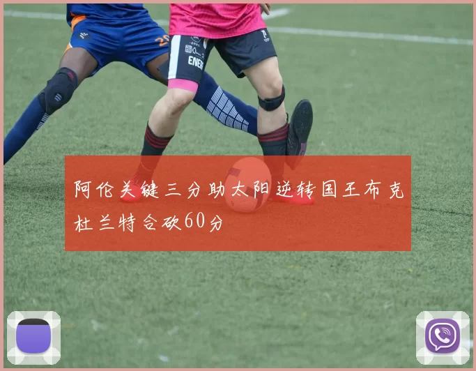 阿伦关键三分助太阳逆转国王布克杜兰特合砍60分