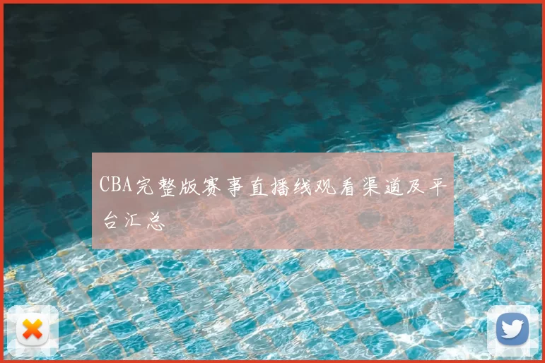 CBA完整版赛事直播线观看渠道及平台汇总