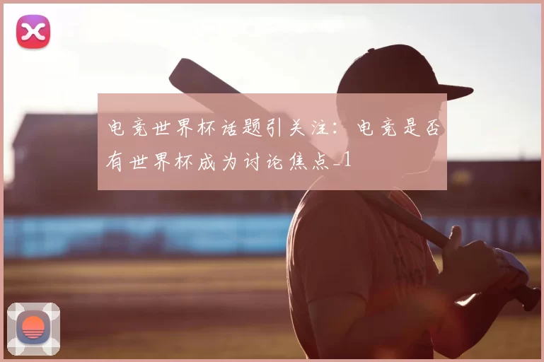 电竞世界杯话题引关注：电竞是否有世界杯成为讨论焦点_1